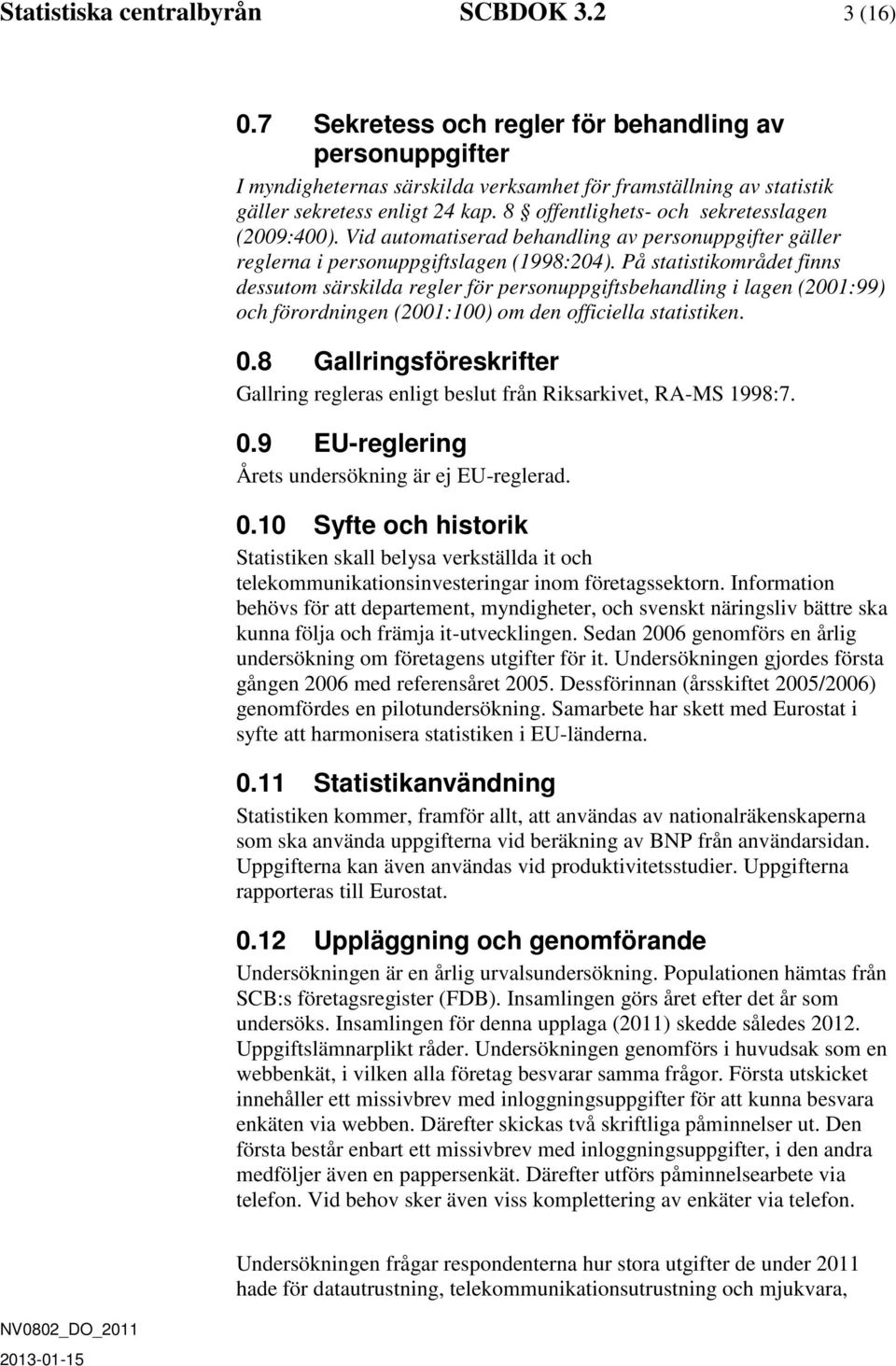 8 offentlighets- och sekretesslagen (2009:400). Vid automatiserad behandling av personuppgifter gäller reglerna i personuppgiftslagen (1998:204).