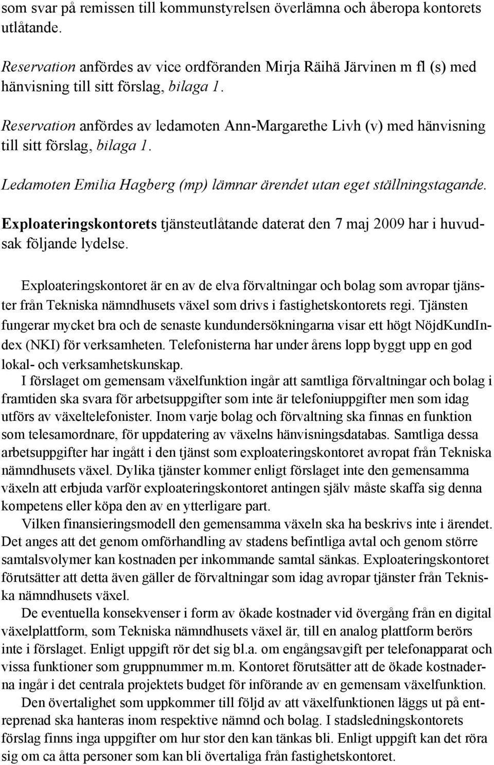 Exploateringskontorets tjänsteutlåtande daterat den 7 maj 2009 har i huvudsak följande lydelse.