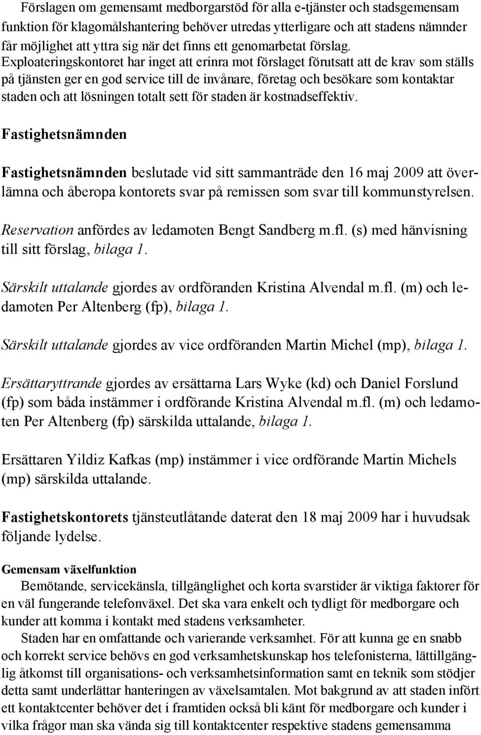 Exploateringskontoret har inget att erinra mot förslaget förutsatt att de krav som ställs på tjänsten ger en god service till de invånare, företag och besökare som kontaktar staden och att lösningen