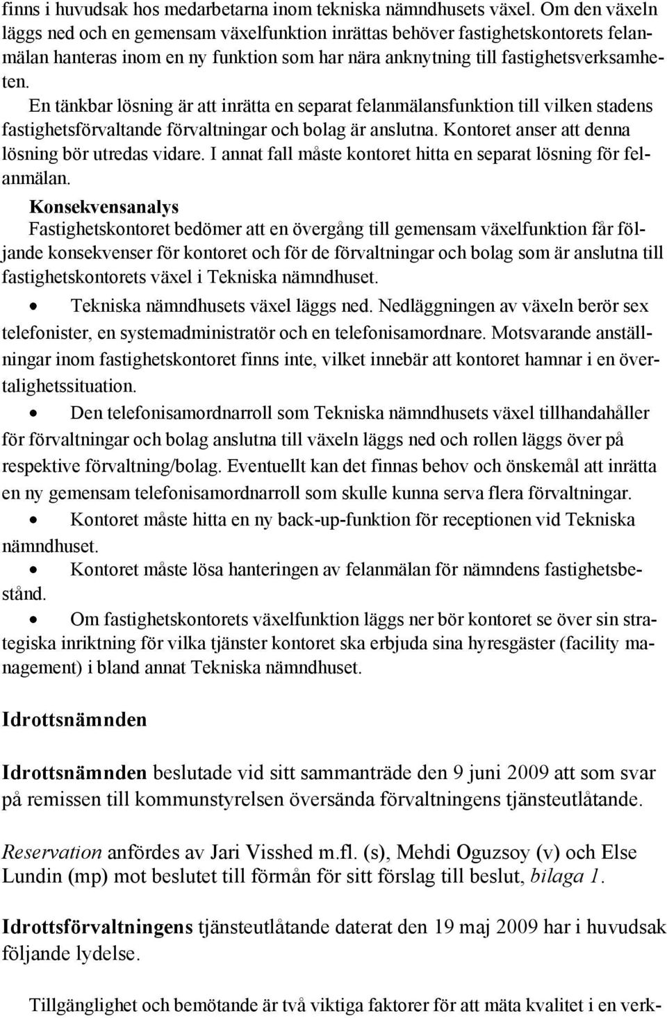 En tänkbar lösning är att inrätta en separat felanmälansfunktion till vilken stadens fastighetsförvaltande förvaltningar och bolag är anslutna. Kontoret anser att denna lösning bör utredas vidare.
