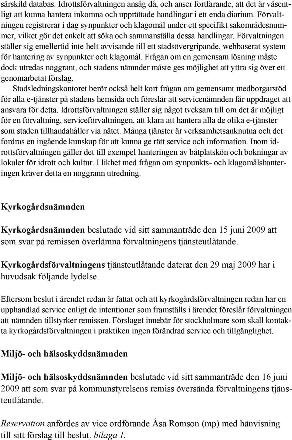 Förvaltningen ställer sig emellertid inte helt avvisande till ett stadsövergripande, webbaserat system för hantering av synpunkter och klagomål.