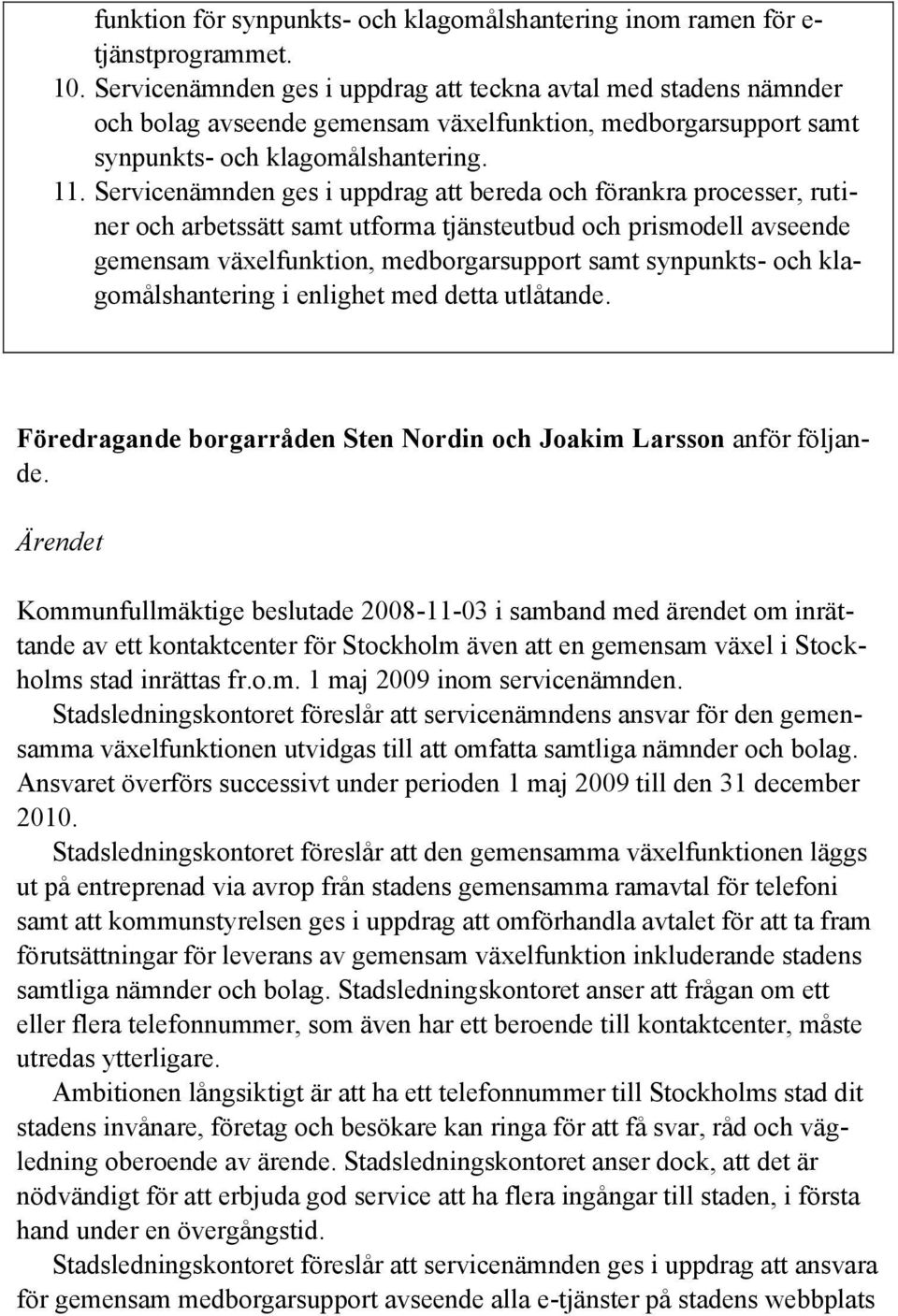 Servicenämnden ges i uppdrag att bereda och förankra processer, rutiner och arbetssätt samt utforma tjänsteutbud och prismodell avseende gemensam växelfunktion, medborgarsupport samt synpunkts- och
