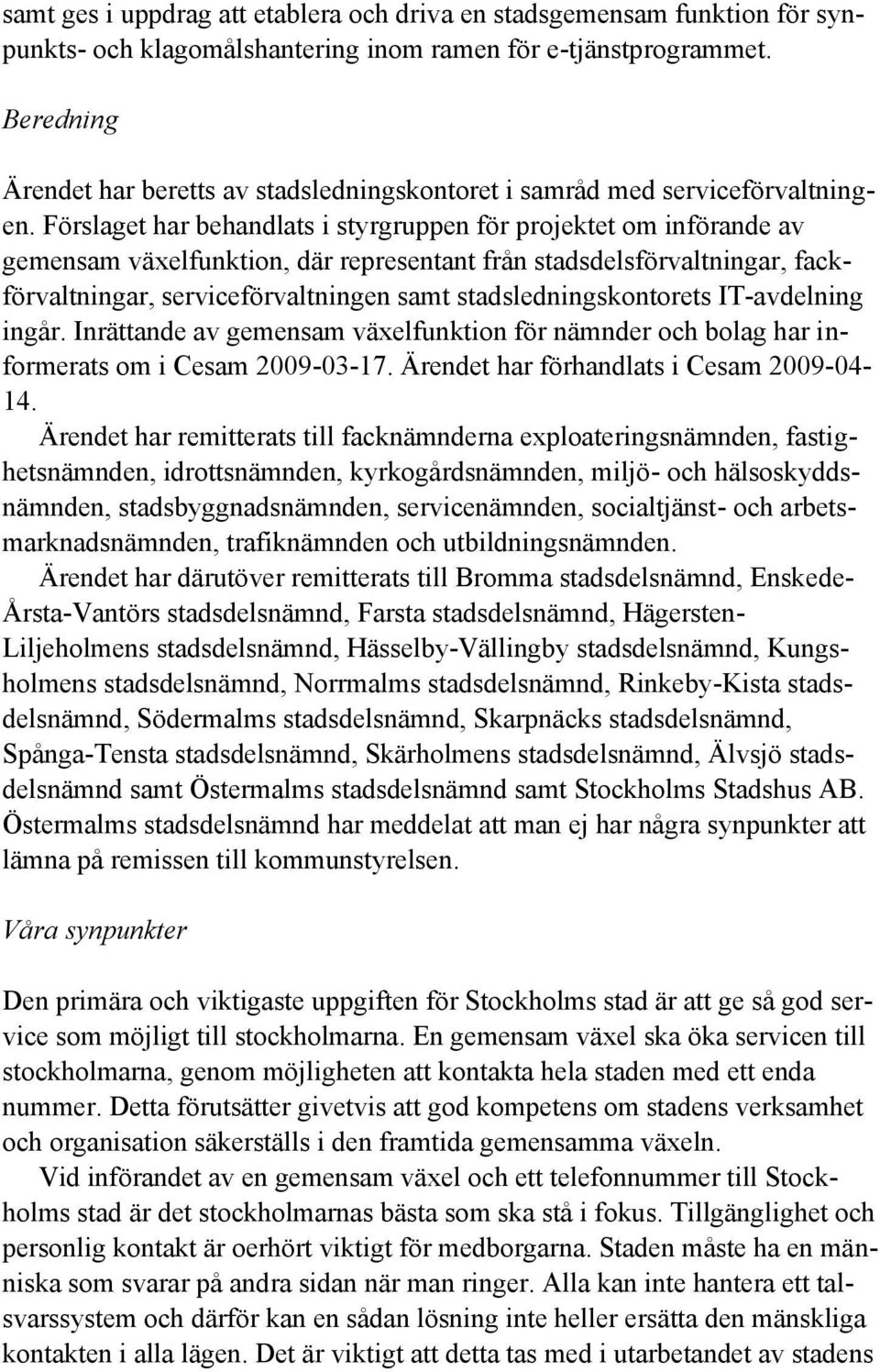 Förslaget har behandlats i styrgruppen för projektet om införande av gemensam växelfunktion, där representant från stadsdelsförvaltningar, fackförvaltningar, serviceförvaltningen samt