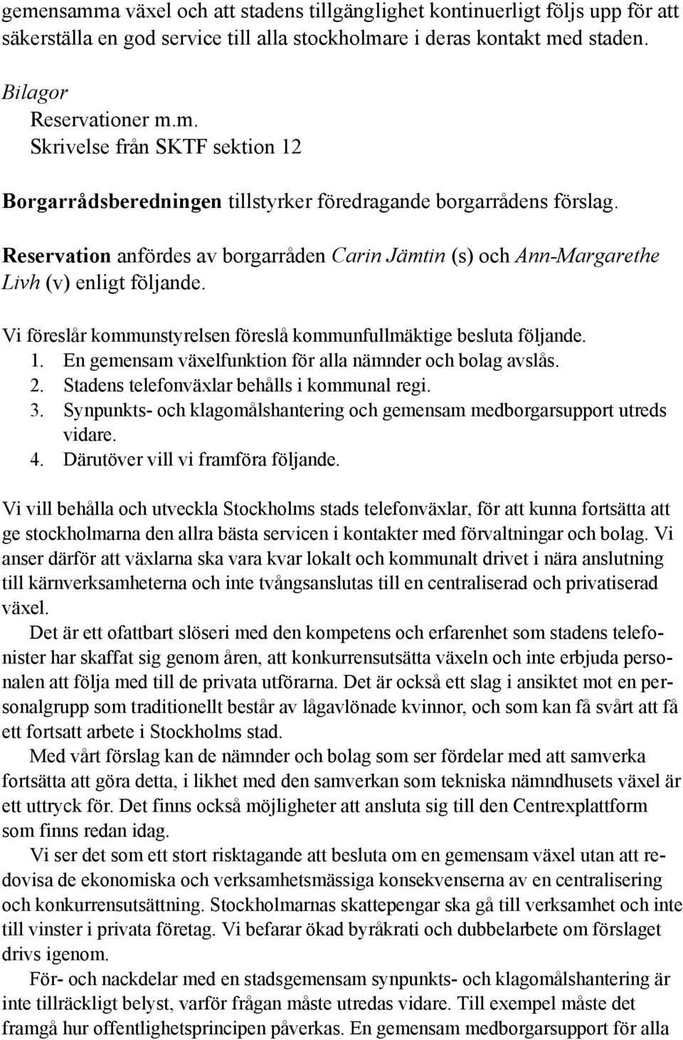 En gemensam växelfunktion för alla nämnder och bolag avslås. 2. Stadens telefonväxlar behålls i kommunal regi. 3. Synpunkts- och klagomålshantering och gemensam medborgarsupport utreds vidare. 4.