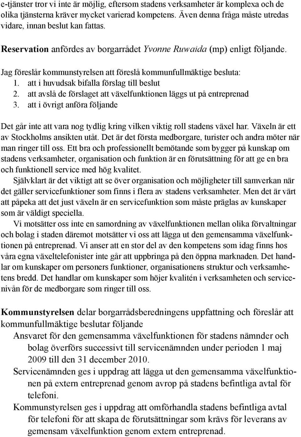 att avslå de förslaget att växelfunktionen läggs ut på entreprenad 3. att i övrigt anföra följande Det går inte att vara nog tydlig kring vilken viktig roll stadens växel har.