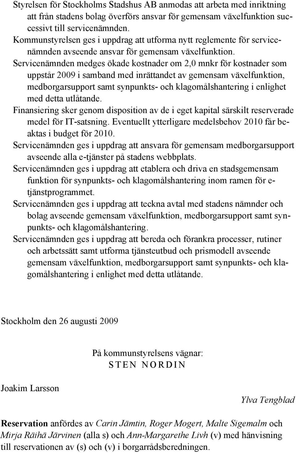 Servicenämnden medges ökade kostnader om 2,0 mnkr för kostnader som uppstår 2009 i samband med inrättandet av gemensam växelfunktion, medborgarsupport samt synpunkts- och klagomålshantering i