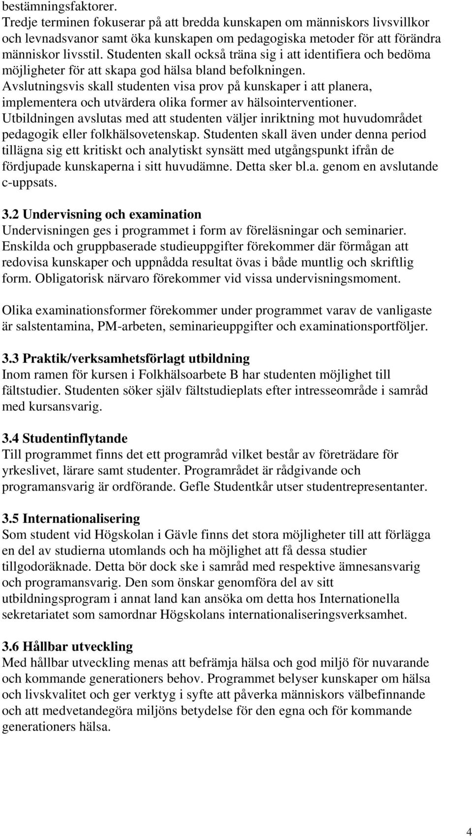 Avslutningsvis skall studenten visa prov på kunskaper i att planera, implementera och utvärdera olika former av hälsointerventioner.