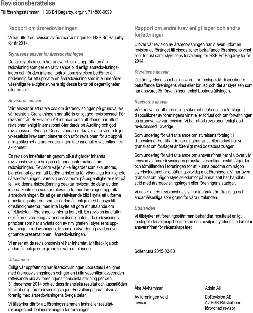 styrelsen bedömer är nödvändig för att upprätta en årsredovisning som inte innehåller väsentliga felaktigheter, vare sig dessa beror på oegentligheter eller på fel.