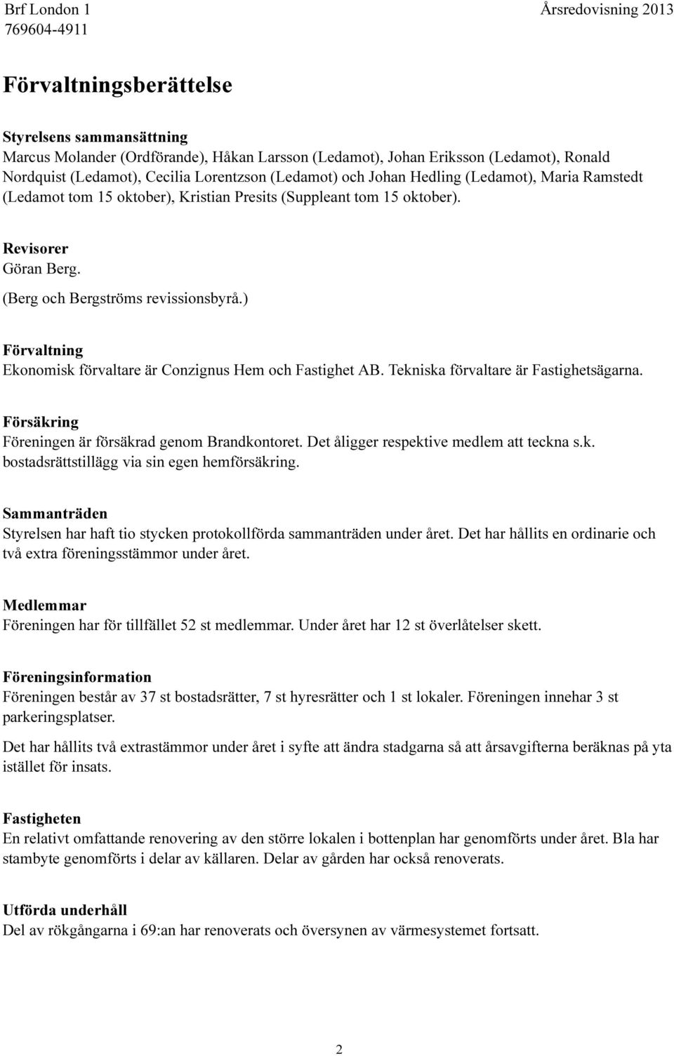 ) Förvaltning Ekonomisk förvaltare är Conzignus Hem och Fastighet AB. Tekniska förvaltare är Fastighetsägarna. Försäkring Föreningen är försäkrad genom Brandkontoret.