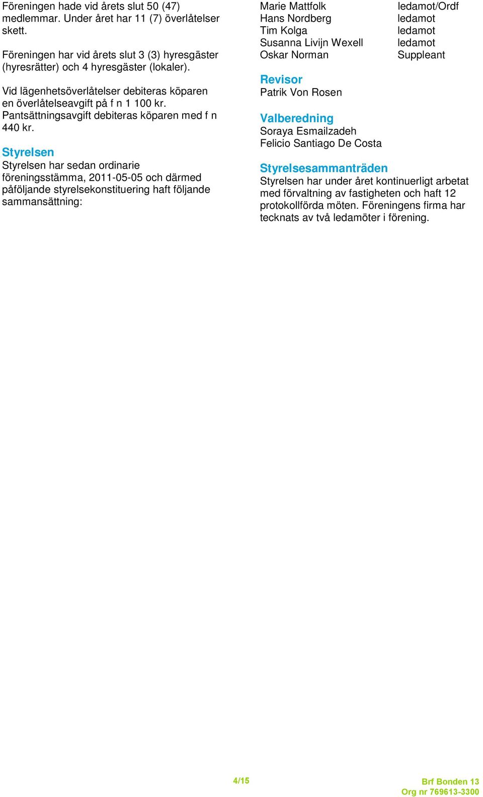 Styrelsen Styrelsen har sedan ordinarie föreningsstämma, 2011-05-05 och därmed påföljande styrelsekonstituering haft följande sammansättning: Marie Mattfolk Hans Nordberg Tim Kolga Susanna Livijn