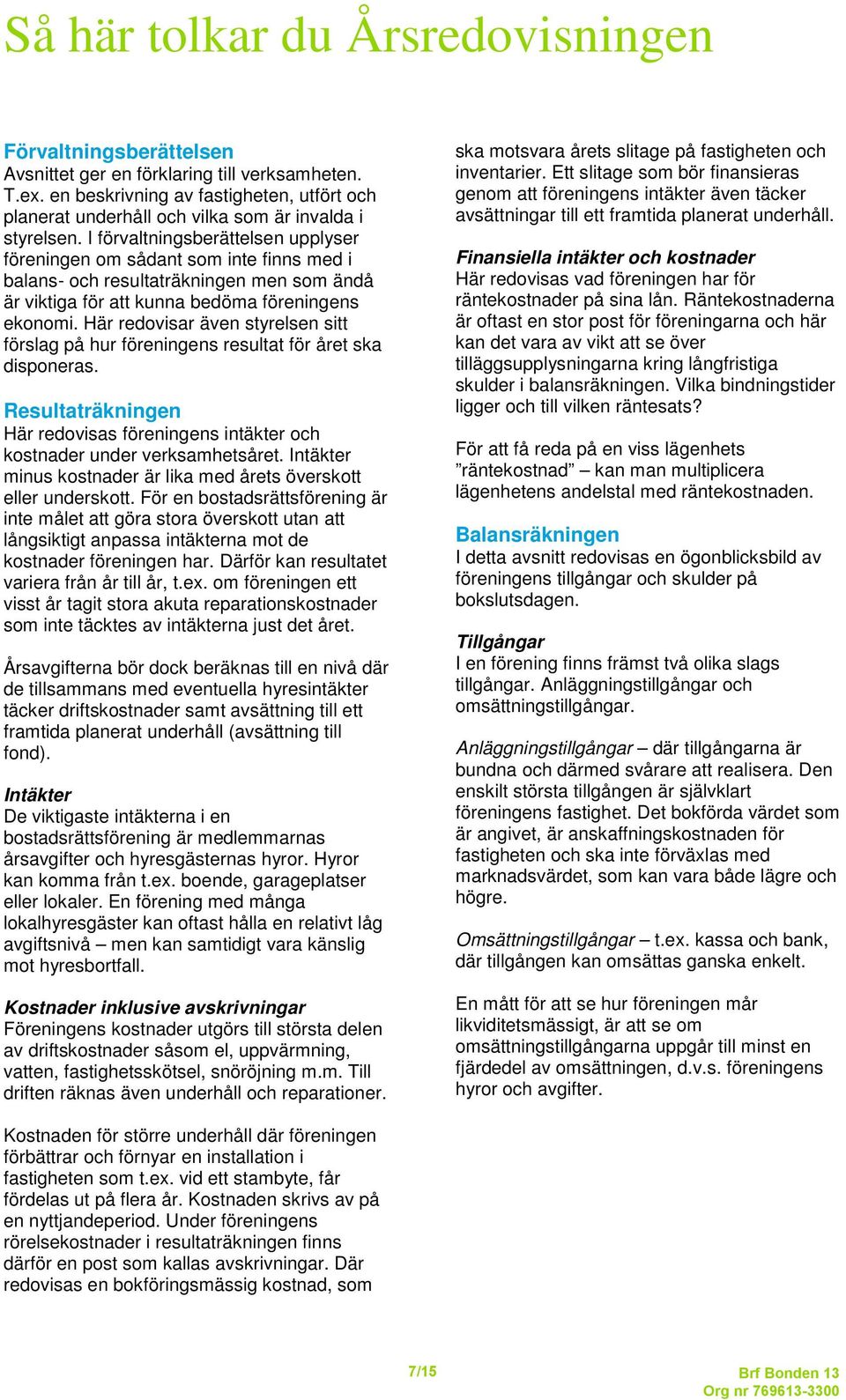 I förvaltningsberättelsen upplyser föreningen om sådant som inte finns med i balans- och resultaträkningen men som ändå är viktiga för att kunna bedöma föreningens ekonomi.