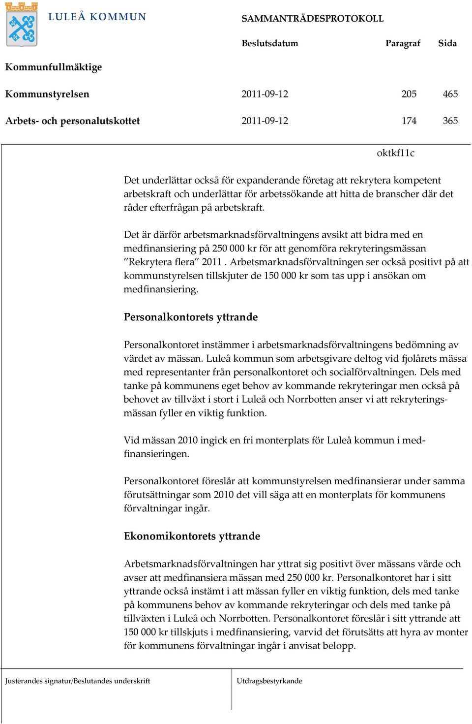 Det är därför arbetsmarknadsförvaltningens avsikt att bidra med en medfinansiering på 250 000 kr för att genomföra rekryteringsmässan Rekrytera flera 2011.