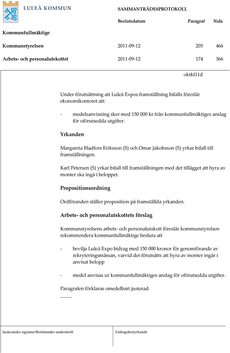 Karl Petersen (S) yrkar bifall till framställningen med det tillägget att hyra av monter ska ingå i beloppet. Propositionsordning Ordföranden ställer proposition på framställda yrkanden.