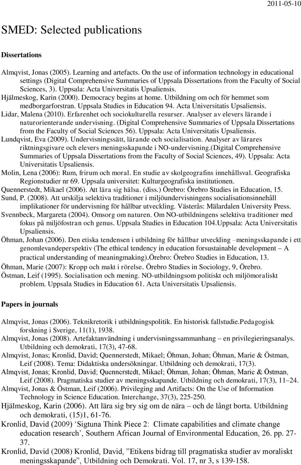 Hjälmeskog, Karin (2000). Democracy begins at home. Utbildning om och för hemmet som medborgarforstran. Uppsala Studies in Education 94. Acta Universitatis Upsaliensis. Lidar, Malena (2010).