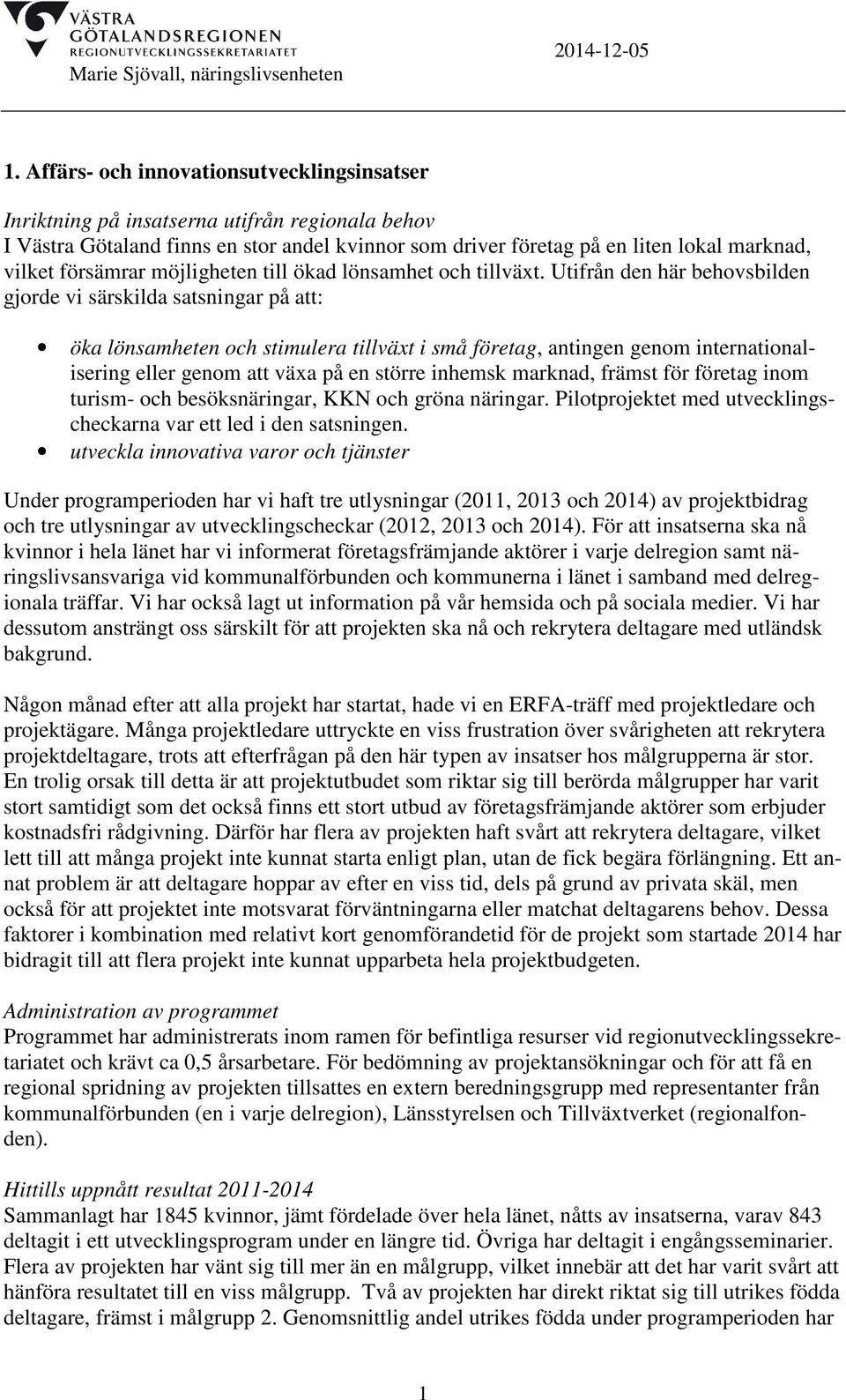 Utifrån den här behovsbilden gjorde vi särskilda satsningar på att: öka lönsamheten och stimulera tillväxt i små företag, antingen genom internationalisering eller genom att växa på en större inhemsk