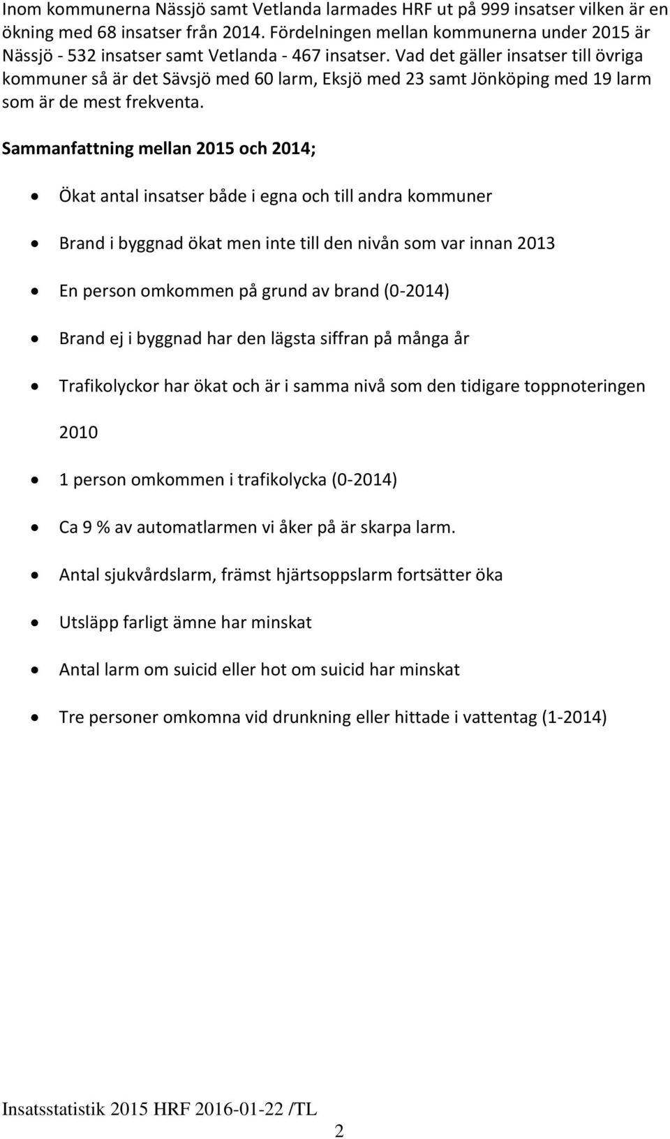 Vad det gäller insatser till övriga kommuner så är det Sävsjö med 6 larm, Eksjö med 23 samt Jönköping med 19 larm som är de mest frekventa.