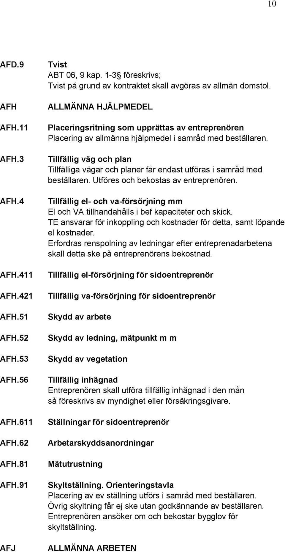 ALLMÄNNA HJÄLPMEDEL Placeringsritning som upprättas av entreprenören Placering av allmänna hjälpmedel i samråd med beställaren.