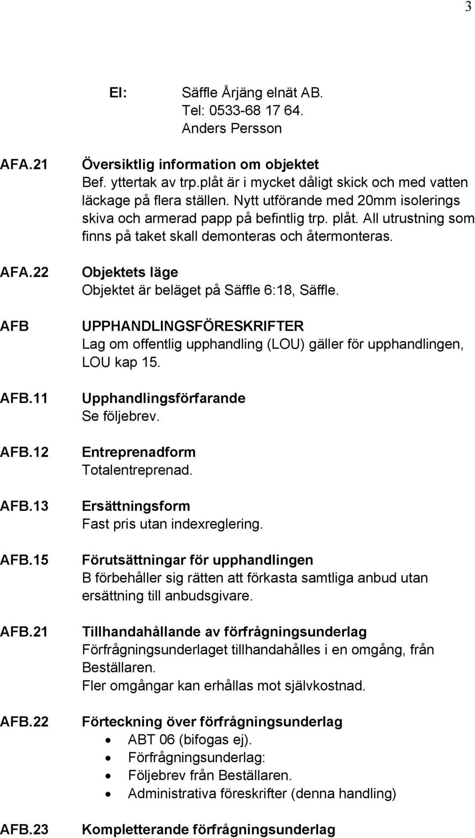 All utrustning som finns på taket skall demonteras och återmonteras. Objektets läge Objektet är beläget på Säffle 6:18, Säffle.