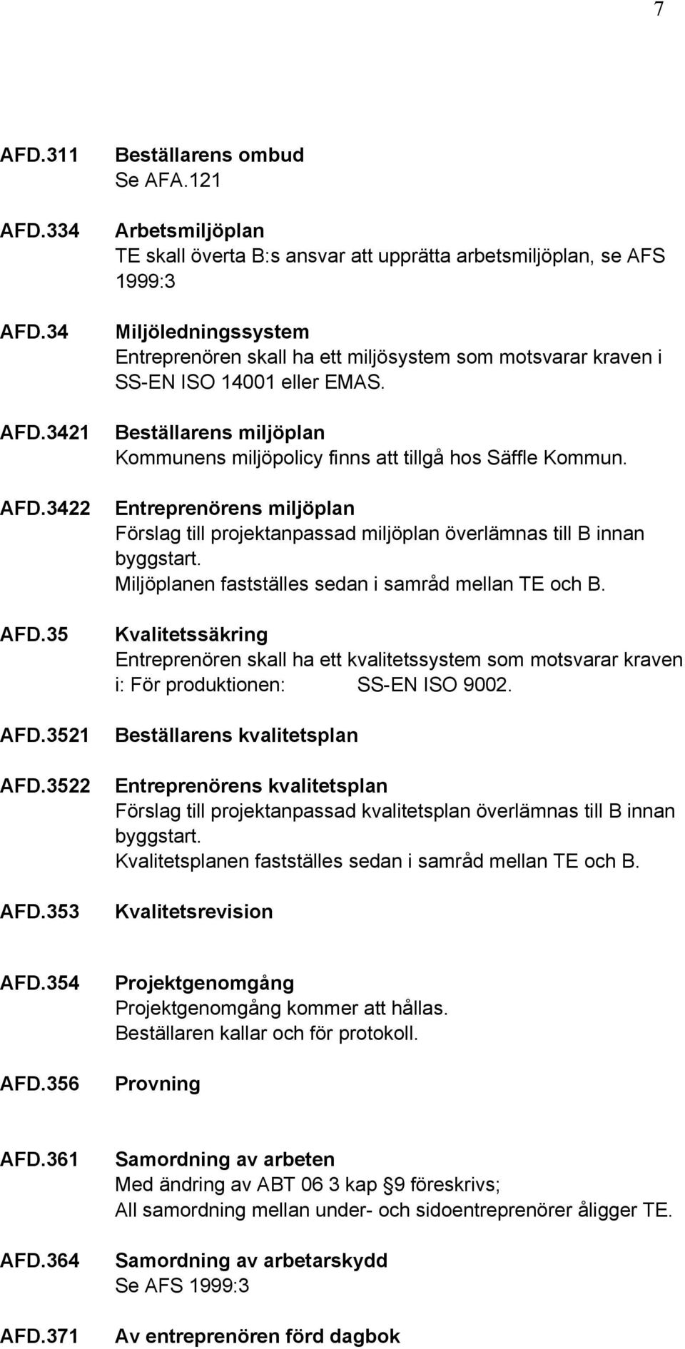 Beställarens miljöplan Kommunens miljöpolicy finns att tillgå hos Säffle Kommun. Entreprenörens miljöplan Förslag till projektanpassad miljöplan överlämnas till B innan byggstart.