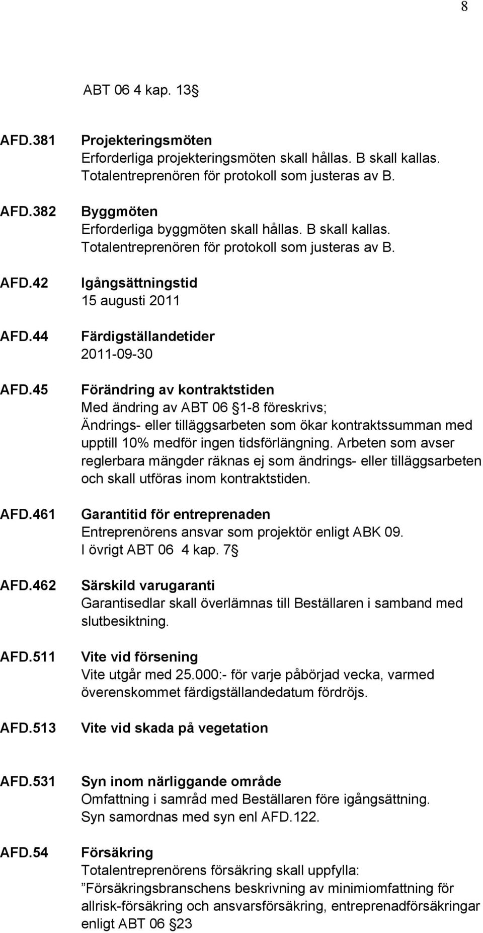 Igångsättningstid 15 augusti 2011 Färdigställandetider 2011-09-30 Förändring av kontraktstiden Med ändring av ABT 06 1-8 föreskrivs; Ändrings- eller tilläggsarbeten som ökar kontraktssumman med