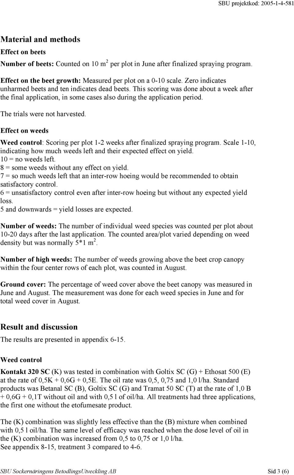This scoring was done about a week after the final application, in some cases also during the application period. The trials were not harvested.