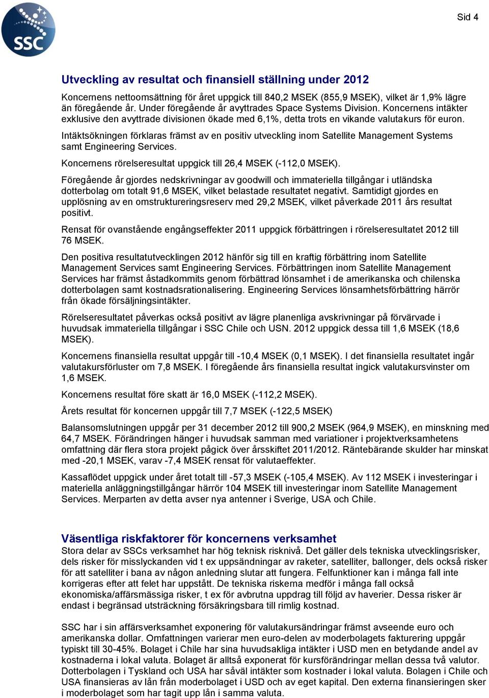 Intäktsökningen förklaras främst av en positiv utveckling inom Satellite Management Systems samt Engineering Services. Koncernens rörelseresultat uppgick till 26,4 MSEK (-112,0 MSEK).