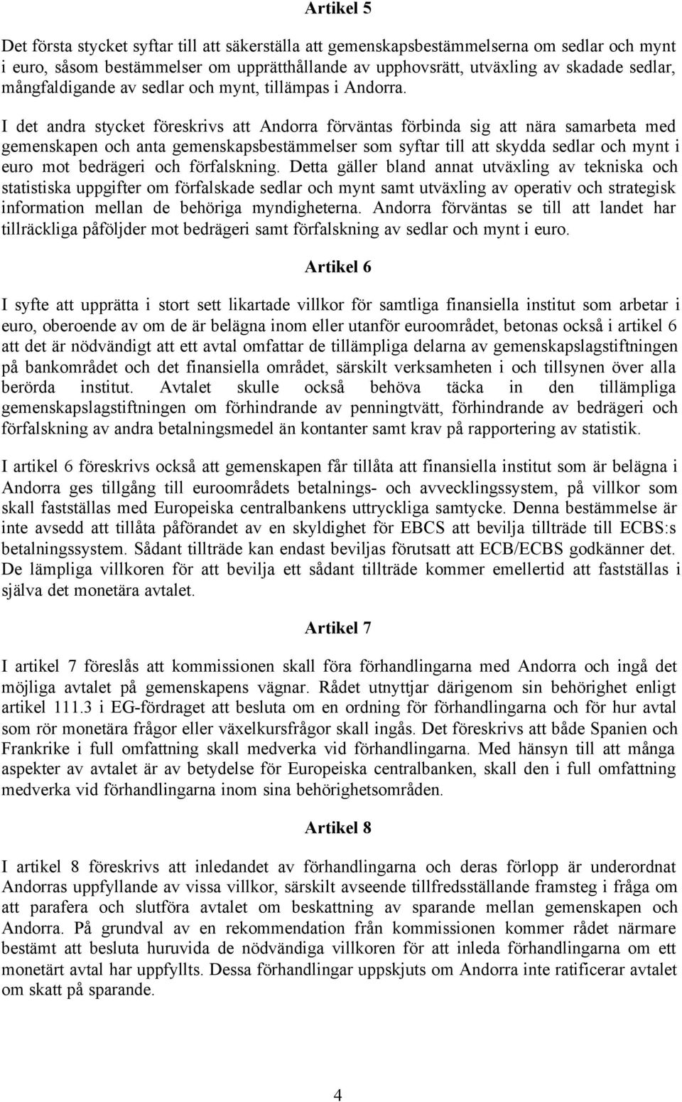 I det andra stycket föreskrivs att Andorra förväntas förbinda sig att nära samarbeta med gemenskapen och anta gemenskapsbestämmelser som syftar till att skydda sedlar och mynt i euro mot bedrägeri