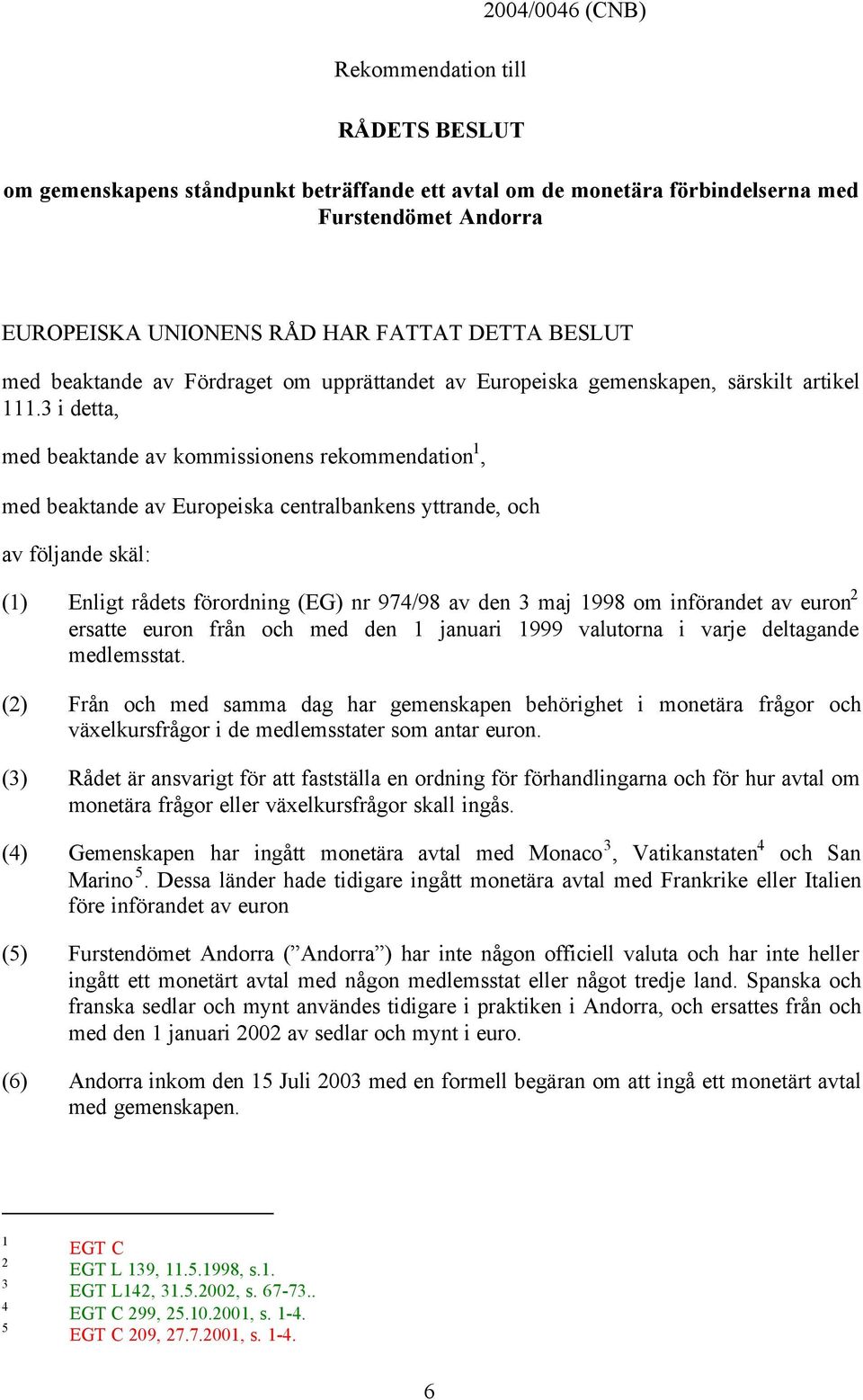 3 i detta, med beaktande av kommissionens rekommendation 1, med beaktande av Europeiska centralbankens yttrande, och av följande skäl: (1) Enligt rådets förordning (EG) nr 974/98 av den 3 maj 1998 om