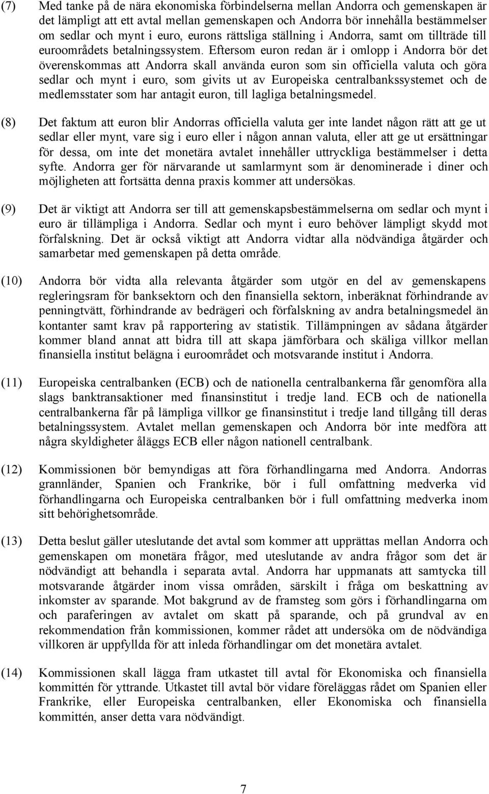 Eftersom euron redan är i omlopp i Andorra bör det överenskommas att Andorra skall använda euron som sin officiella valuta och göra sedlar och mynt i euro, som givits ut av Europeiska