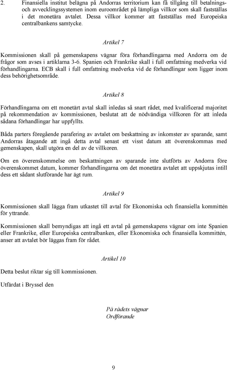 Artikel 7 Kommissionen skall på gemenskapens vägnar föra förhandlingarna med Andorra om de frågor som avses i artiklarna 3-6.