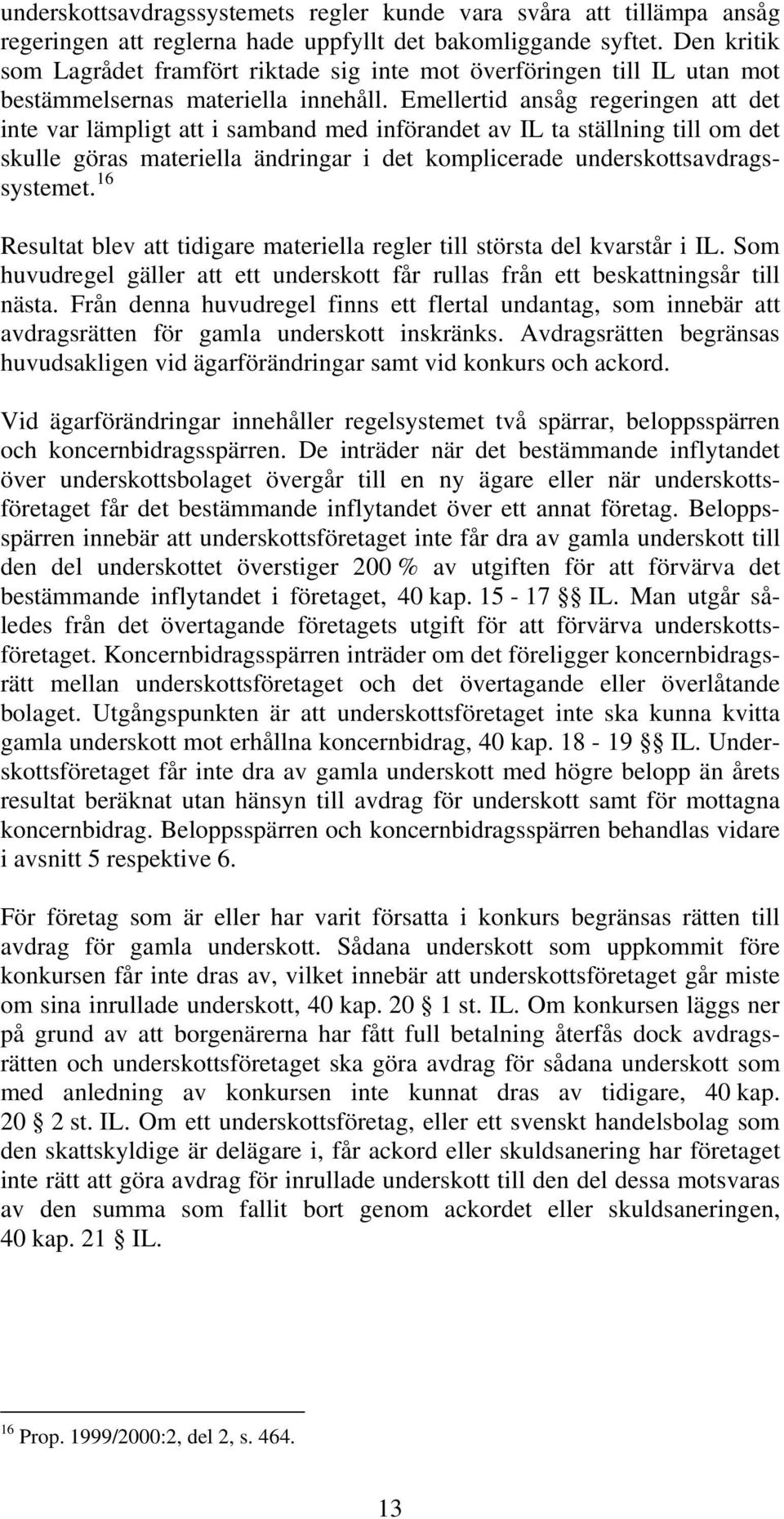 Emellertid ansåg regeringen att det inte var lämpligt att i samband med införandet av IL ta ställning till om det skulle göras materiella ändringar i det komplicerade underskottsavdragssystemet.