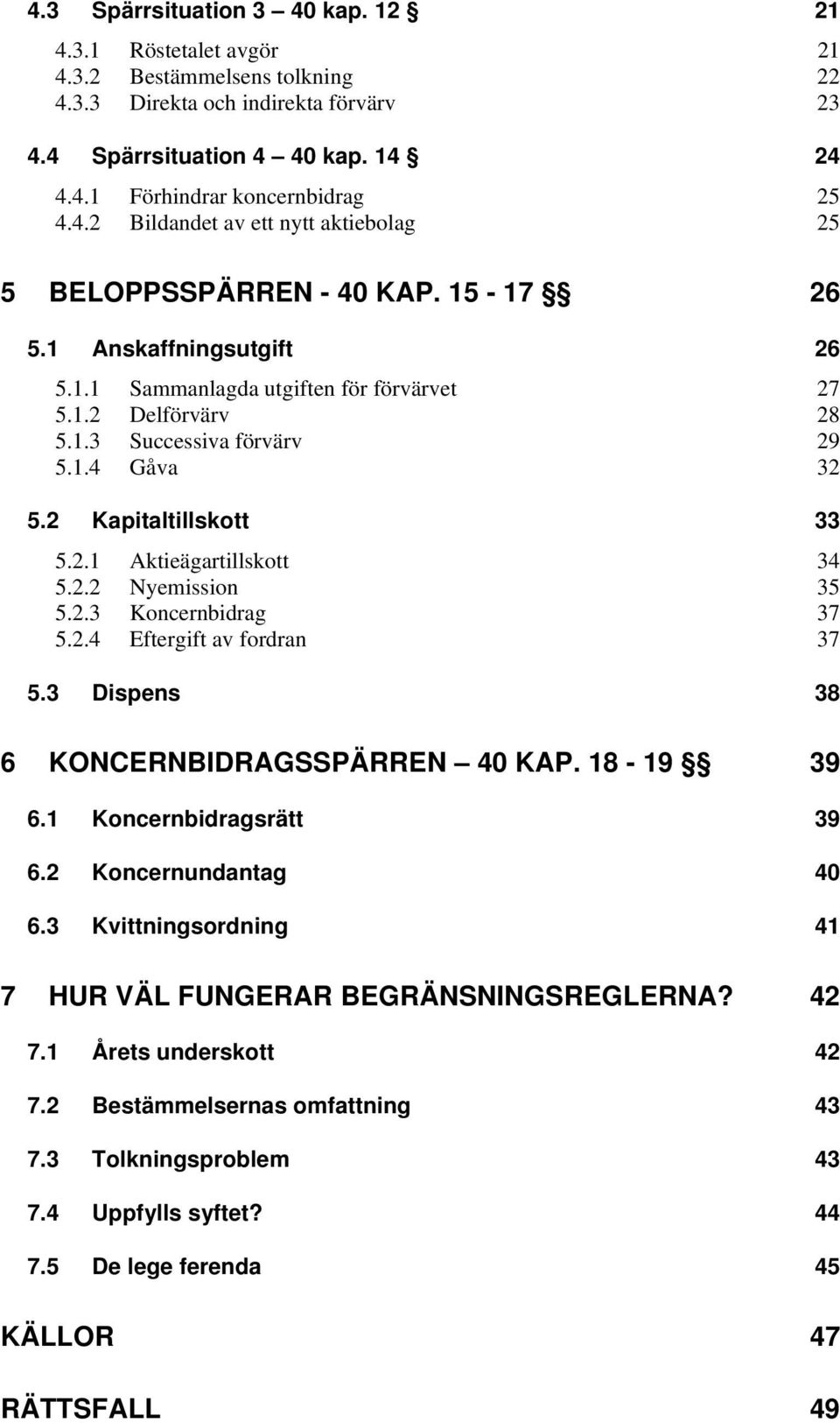 2 Kapitaltillskott 33 5.2.1 Aktieägartillskott 34 5.2.2 Nyemission 35 5.2.3 Koncernbidrag 37 5.2.4 Eftergift av fordran 37 5.3 Dispens 38 6 KONCERNBIDRAGSSPÄRREN 40 KAP. 18-19 39 6.