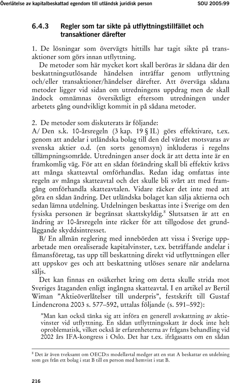 De metoder som här mycket kort skall beröras är sådana där den beskattningsutlösande händelsen inträffar genom utflyttning och/eller transaktioner/händelser därefter.