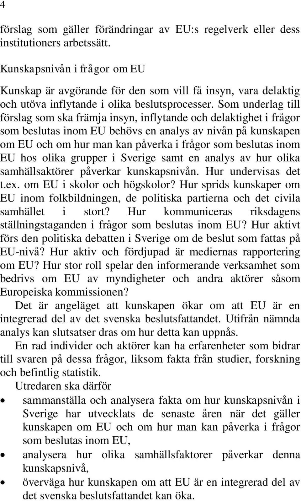 Som underlag till förslag som ska främja insyn, inflytande och delaktighet i frågor som beslutas inom EU behövs en analys av nivån på kunskapen om EU och om hur man kan påverka i frågor som beslutas