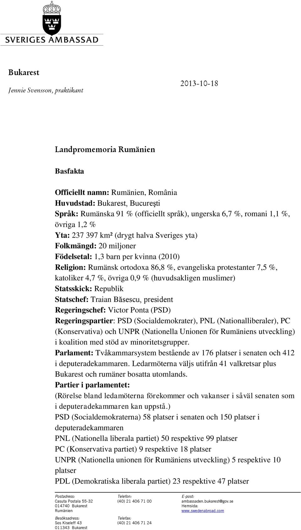 %, övriga 0,9 % (huvudsakligen muslimer) Statsskick: Republik Statschef: Traian Băsescu, president Regeringschef: Victor Ponta (PSD) Regeringspartier: PSD (Socialdemokrater), PNL (Nationalliberaler),