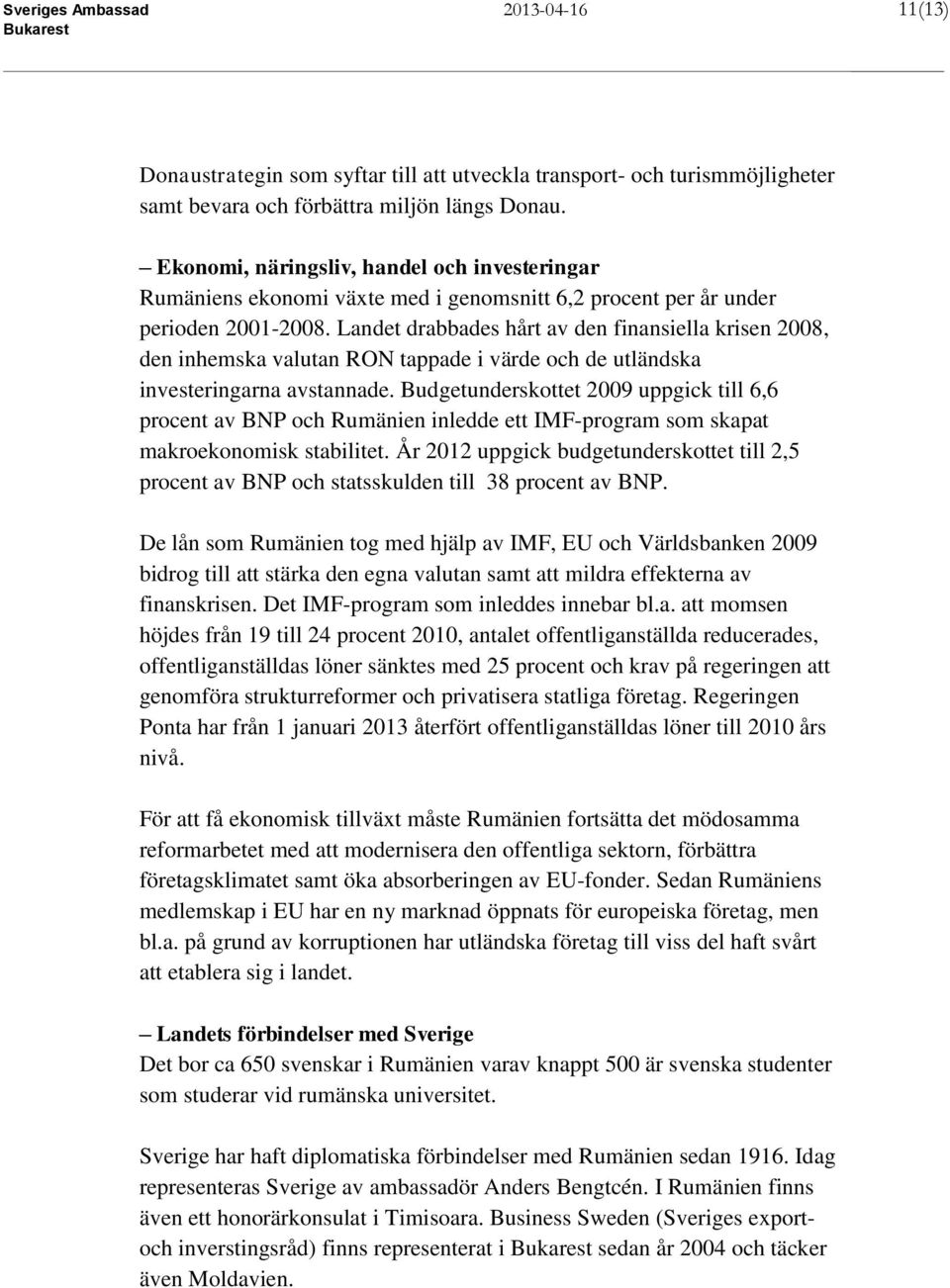 Landet drabbades hårt av den finansiella krisen 2008, den inhemska valutan RON tappade i värde och de utländska investeringarna avstannade.