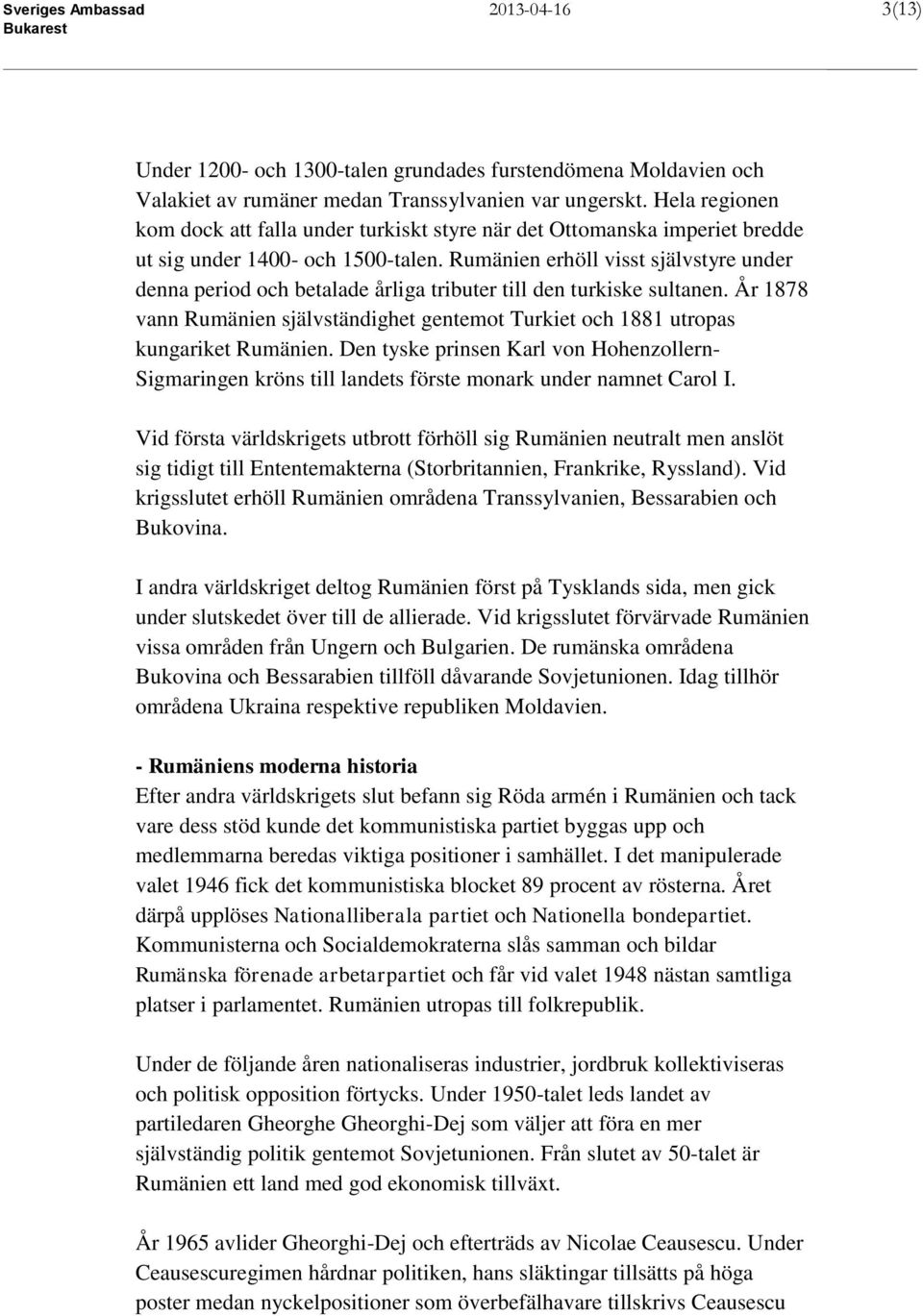 Rumänien erhöll visst självstyre under denna period och betalade årliga tributer till den turkiske sultanen.