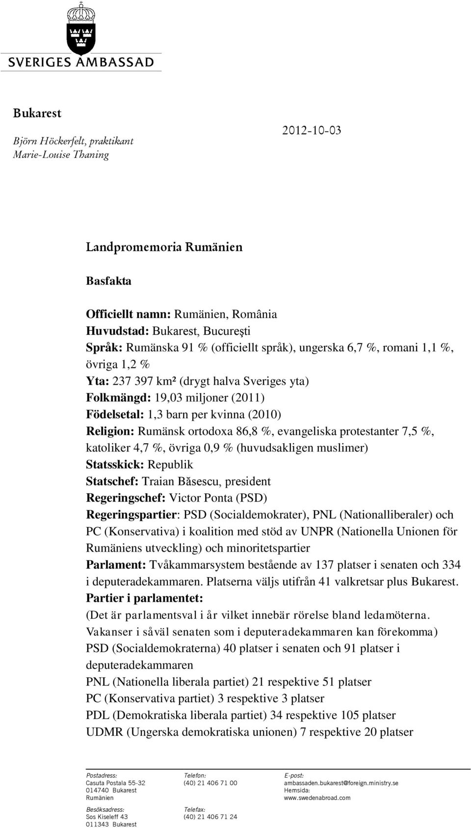 evangeliska protestanter 7,5 %, katoliker 4,7 %, övriga 0,9 % (huvudsakligen muslimer) Statsskick: Republik Statschef: Traian Băsescu, president Regeringschef: Victor Ponta (PSD) Regeringspartier: