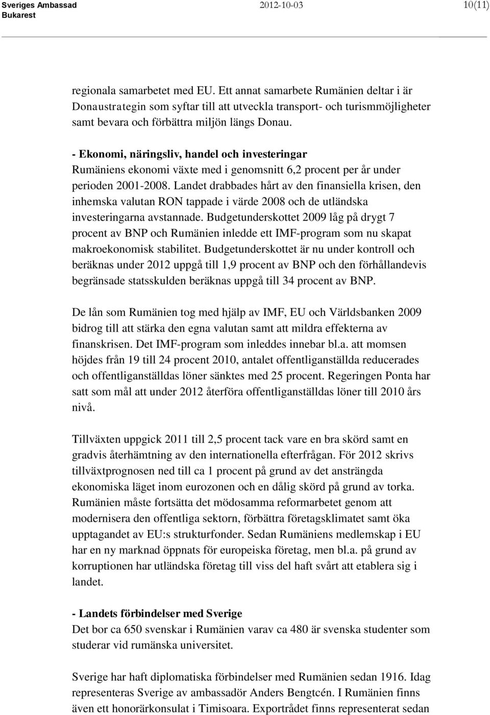 - Ekonomi, näringsliv, handel och investeringar Rumäniens ekonomi växte med i genomsnitt 6,2 procent per år under perioden 2001-2008.