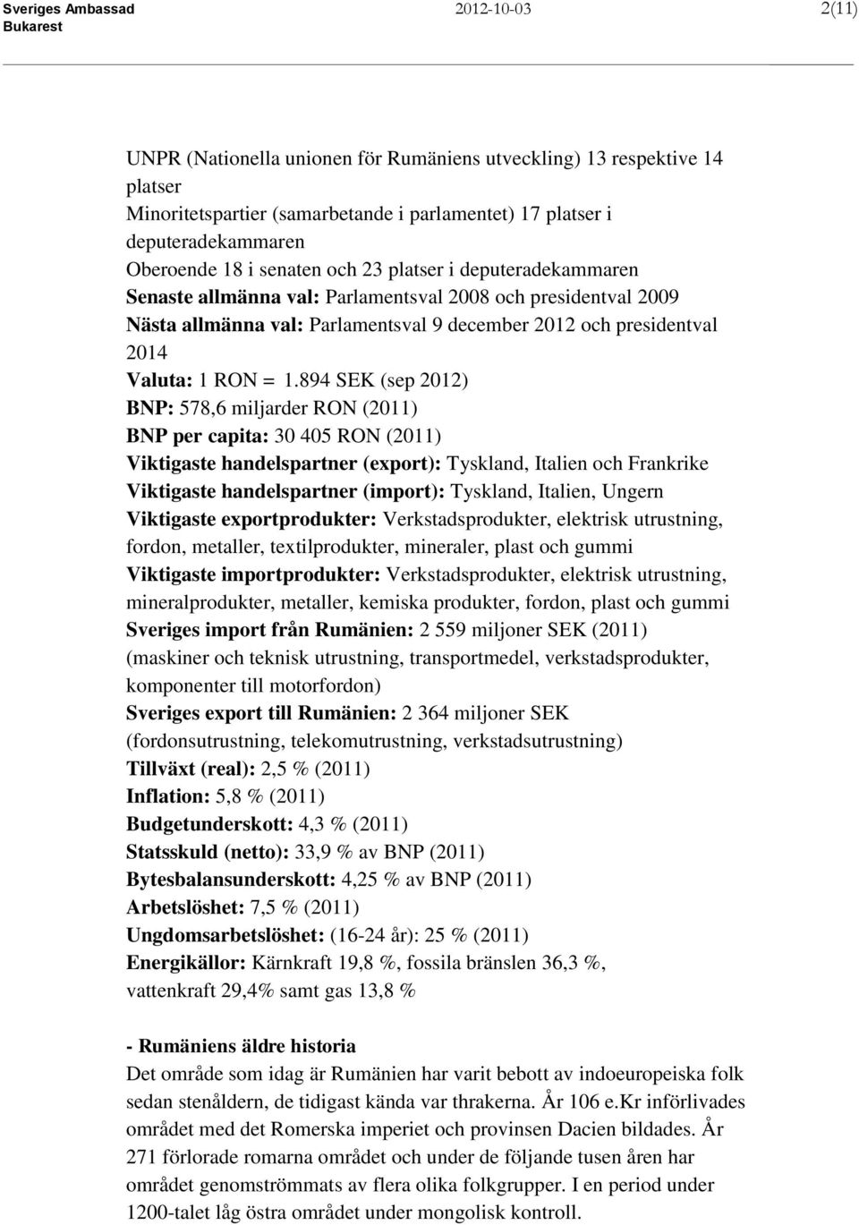 1.894 SEK (sep 2012) BNP: 578,6 miljarder RON (2011) BNP per capita: 30 405 RON (2011) Viktigaste handelspartner (export): Tyskland, Italien och Frankrike Viktigaste handelspartner (import):