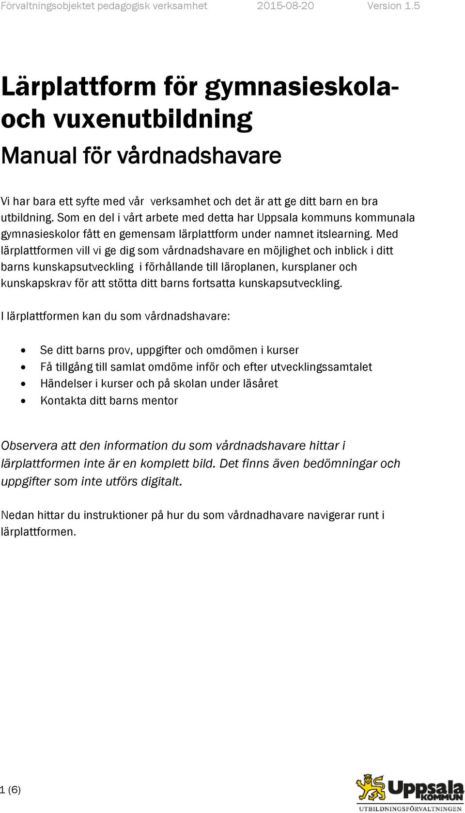 Som en del i vårt arbete med detta har Uppsala kommuns kommunala gymnasieskolor fått en gemensam lärplattform under namnet itslearning.