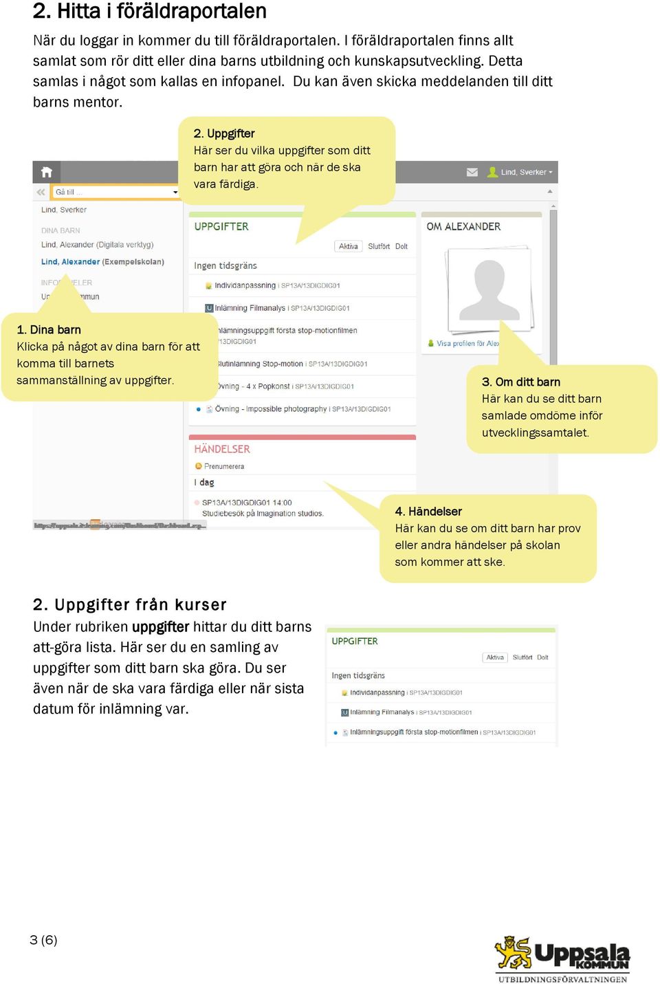 Dina barn Klicka på något av dina barn för att komma till barnets sammanställning av uppgifter. 3. Om ditt barn Här kan du se ditt barn samlade omdöme inför utvecklingssamtalet. 4.