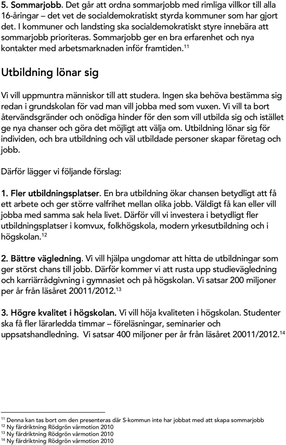 11 U tbildning lönar sig Vivilluppm untra m änniskor tillatt studera. Ingen ska behöva bestäm m a sig redan igrundskolan för vad m an villjobba m ed som vuxen.