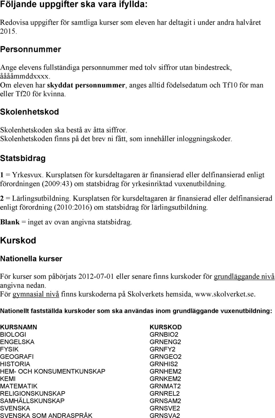 Om eleven har skyddat personnummer, anges alltid födelsedatum och Tf10 för man eller Tf20 för kvinna. Skolenhetskod Skolenhetskoden ska bestå av åtta siffror.