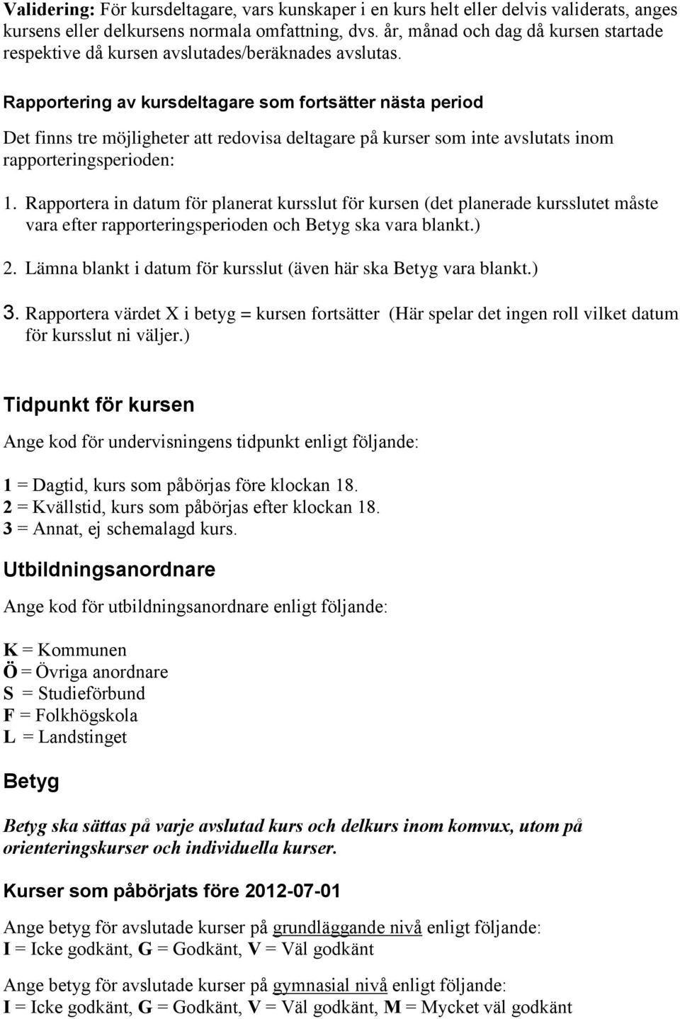 Rapportering av kursdeltagare som fortsätter nästa period Det finns tre möjligheter att redovisa deltagare på kurser som inte avslutats inom rapporteringsperioden: 1.