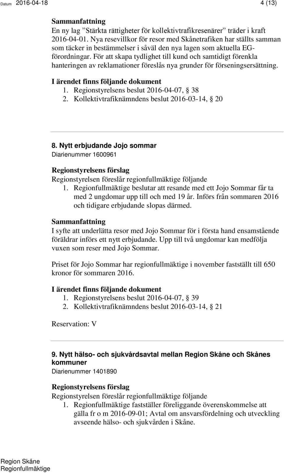 För att skapa tydlighet till kund och samtidigt förenkla hanteringen av reklamationer föreslås nya grunder för förseningsersättning. 1. Regionstyrelsens beslut 2016-04-07, 38 2.