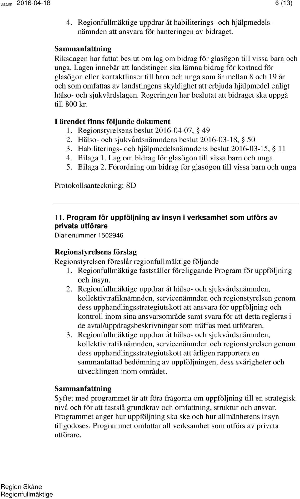 hjälpmedel enligt hälso- och sjukvårdslagen. Regeringen har beslutat att bidraget ska uppgå till 800 kr. 1. Regionstyrelsens beslut 2016-04-07, 49 2.