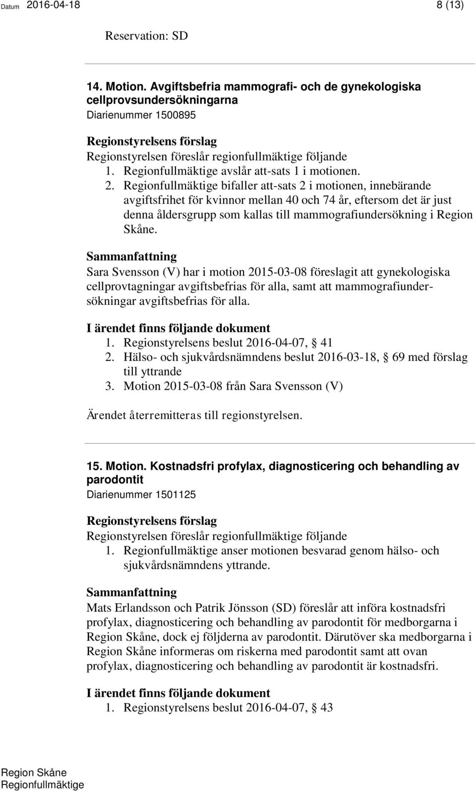 Regionstyrelsens beslut 2016-04-07, 41 2. Hälso- och sjukvårdsnämndens beslut 2016-03-18, 69 med förslag till yttrande 3.