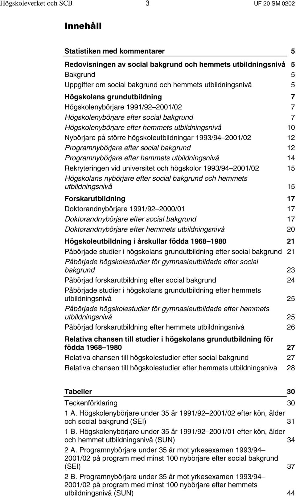 högskoleutbildningar 1993/94 2001/02 12 Programnybörjare efter social bakgrund 12 Programnybörjare efter hemmets utbildningsnivå 14 Rekryteringen vid universitet och högskolor 1993/94 2001/02 15
