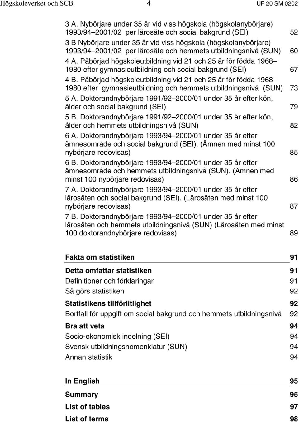 per lärosäte och hemmets utbildningsnivå (SUN) 60 4 A. Påbörjad högskoleutbildning vid 21 och 25 år för födda 1968 1980 efter gymnasieutbildning och social bakgrund (SEI) 67 4 B.